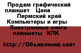 Продам графический планшет › Цена ­ 10 000 - Пермский край Компьютеры и игры » Электронные книги, планшеты, КПК   